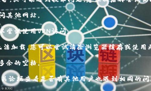 如果您无法访问Tokenim的网址，可能是以下几个原因造成的：

1. **网站维护或故障**：Tokenim的服务器可能正在进行维护，或可能遇到技术问题。建议稍后再尝试访问。

2. **网络连接问题**：请检查您的网络连接，确保您可以访问其他网站。

3. **地理限制**：某些网站可能在特定地区受到限制，您可以尝试使用VPN访问。

4. **浏览器缓存问题**：有时浏览器缓存可能会导致页面无法加载。您可以尝试清除浏览器缓存或使用无痕模式访问。

5. **输入错误**：确保您输入的网址正确，没有拼写错误或多余的空格。

如果上述方法都无法解决问题，您可以尝试在社交媒体或相关论坛查看是否有其他用户也遇到相同的问题，或者确认Tokenim是否发布了任何关于网站状态的更新。