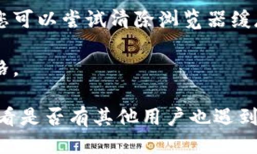 如果您无法访问Tokenim的网址，可能是以下几个原因造成的：

1. **网站维护或故障**：Tokenim的服务器可能正在进行维护，或可能遇到技术问题。建议稍后再尝试访问。

2. **网络连接问题**：请检查您的网络连接，确保您可以访问其他网站。

3. **地理限制**：某些网站可能在特定地区受到限制，您可以尝试使用VPN访问。

4. **浏览器缓存问题**：有时浏览器缓存可能会导致页面无法加载。您可以尝试清除浏览器缓存或使用无痕模式访问。

5. **输入错误**：确保您输入的网址正确，没有拼写错误或多余的空格。

如果上述方法都无法解决问题，您可以尝试在社交媒体或相关论坛查看是否有其他用户也遇到相同的问题，或者确认Tokenim是否发布了任何关于网站状态的更新。